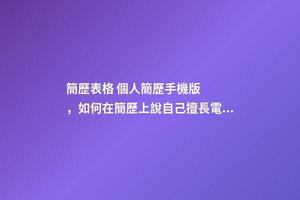 簡歷表格 個人簡歷手機版，如何在簡歷上說自己擅長電腦(娛樂)-第1張-觀點-玄機派